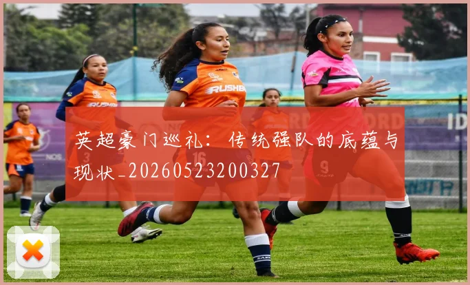 英超豪门巡礼：传统强队的底蕴与现状_20260523200327