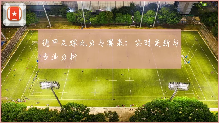 德甲足球比分与赛果：实时更新与专业分析