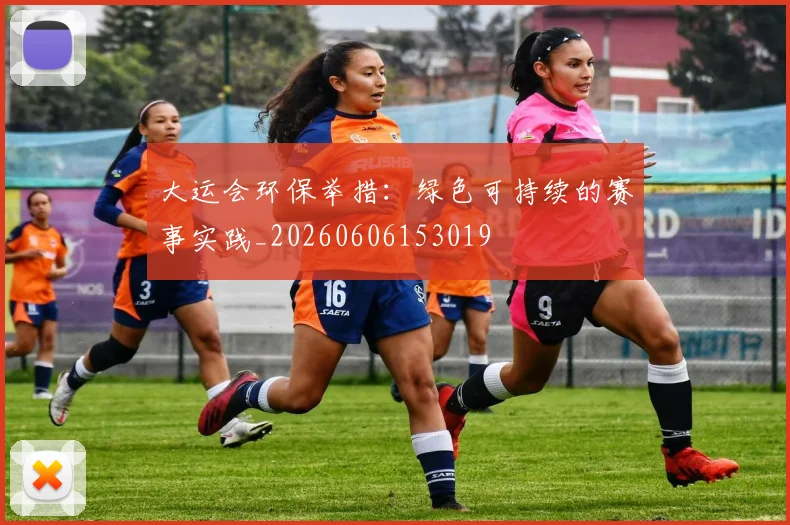 大运会环保举措：绿色可持续的赛事实践_20260606153019