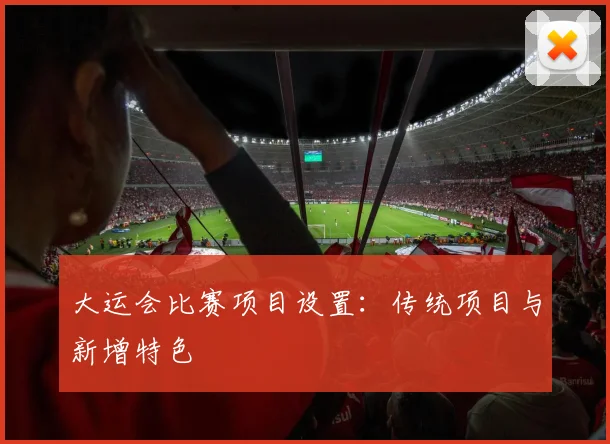 大运会比赛项目设置：传统项目与新增特色