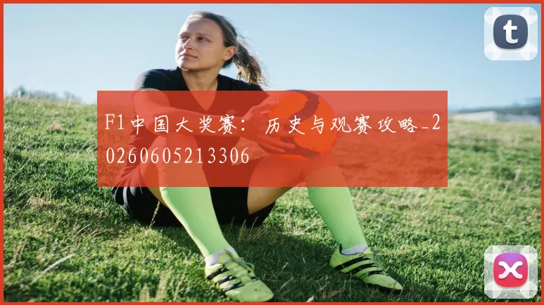F1中国大奖赛：历史与观赛攻略_20260605213306
