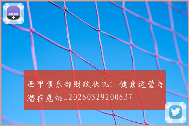 西甲俱乐部财政状况：健康运营与潜在危机_20260529200637