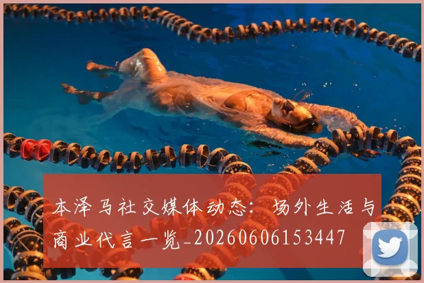 本泽马社交媒体动态：场外生活与商业代言一览_20260606153447