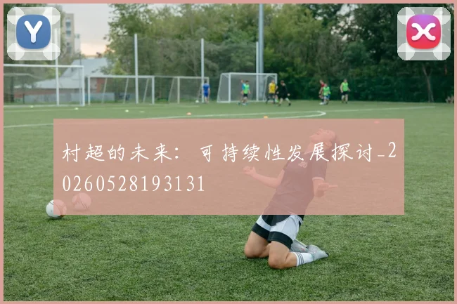 村超的未来：可持续性发展探讨_20260528193131
