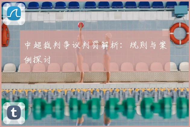 中超裁判争议判罚解析：规则与案例探讨