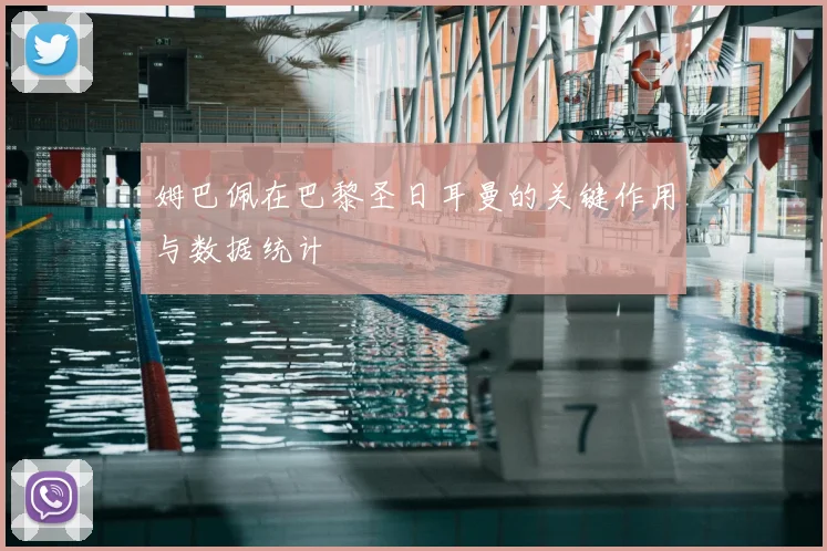姆巴佩在巴黎圣日耳曼的关键作用与数据统计