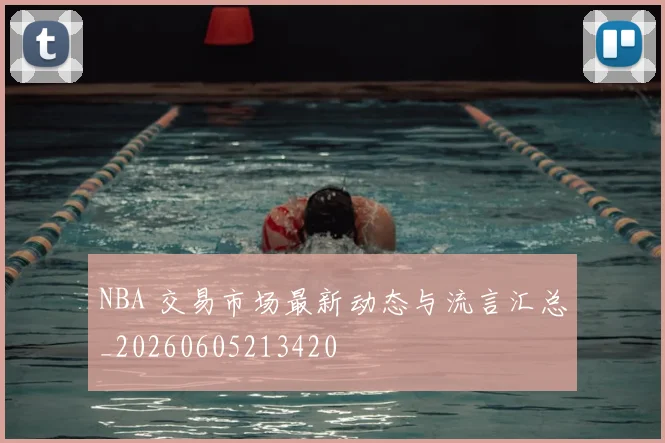 NBA 交易市场最新动态与流言汇总_20260605213420