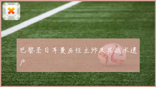 巴黎圣日耳曼历任主帅及其战术遗产