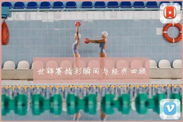世锦赛精彩瞬间与经典回顾