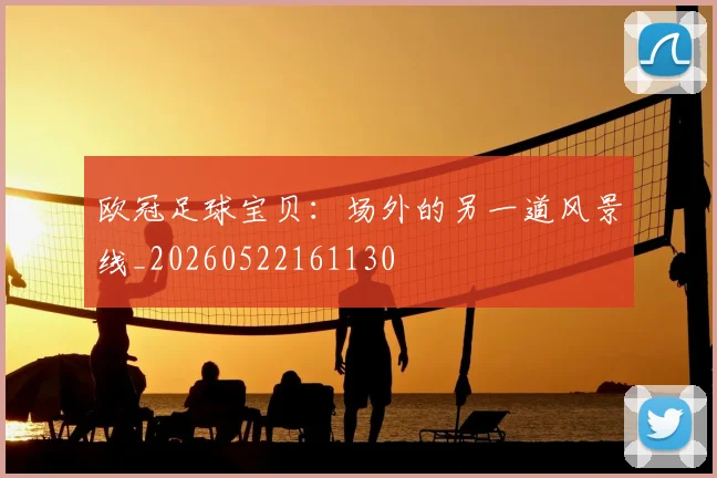 欧冠足球宝贝:场外的另一道风景线_20260522161130
