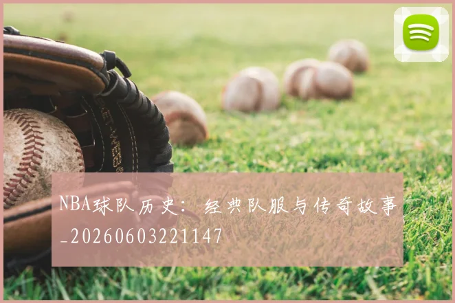 NBA球队历史：经典队服与传奇故事_20260603221147