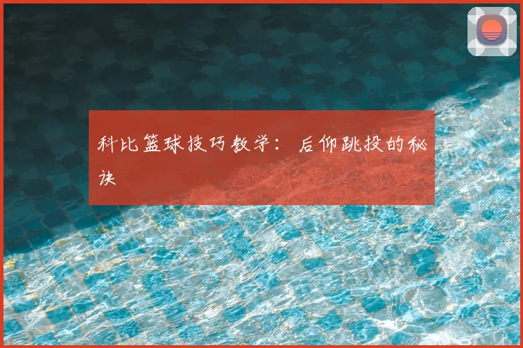 科比篮球技巧教学：后仰跳投的秘诀
