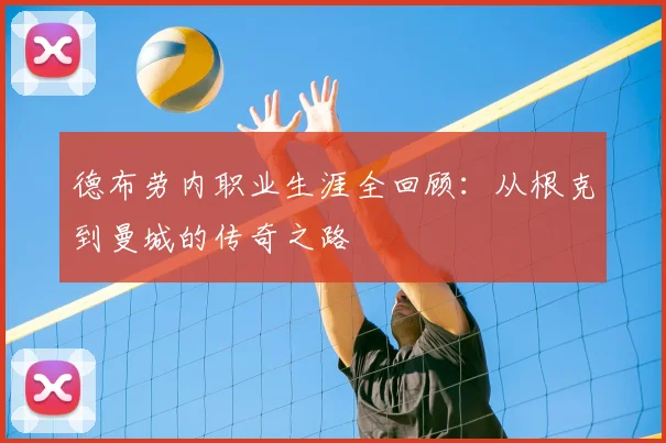 德布劳内职业生涯全回顾:从根克到曼城的传奇之路