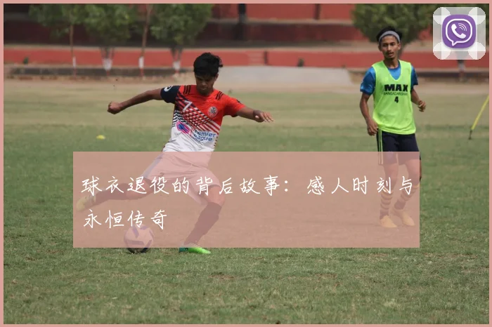 球衣退役的背后故事：感人时刻与永恒传奇