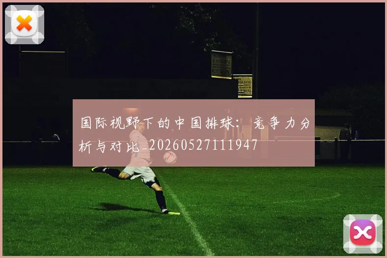 国际视野下的中国排球：竞争力分析与对比_20260527111947