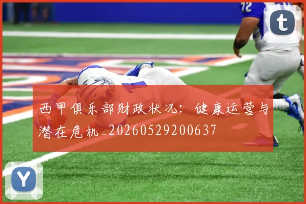 西甲俱乐部财政状况：健康运营与潜在危机_20260529200637