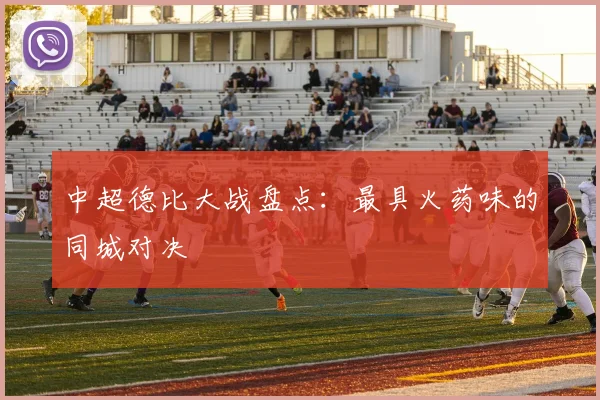 中超德比大战盘点：最具火药味的同城对决