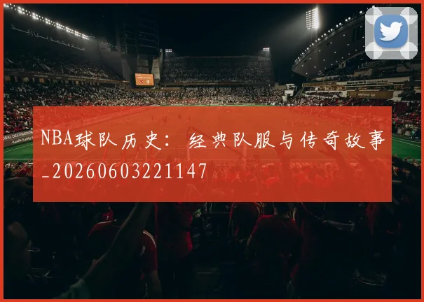 NBA球队历史:经典队服与传奇故事_20260603221147