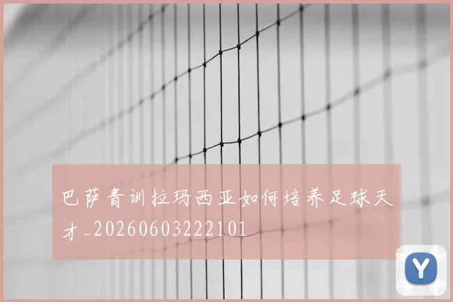 巴萨青训拉玛西亚如何培养足球天才_20260603222101