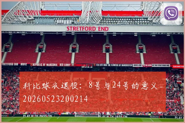 科比球衣退役：8号与24号的意义_20260523200214