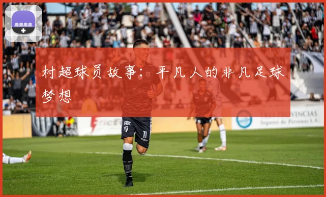 村超球员故事：平凡人的非凡足球梦想